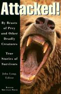Attacked!: By Beasts of Prey and Other Deadly Creatures, True Stories of Survivors cover