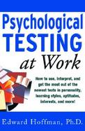 Psychological Testing at Work: How to Use, Interpret, and Get the Most Out of the Newest Tests in Personality, Learning Style, Aptitudes, Interests, a cover