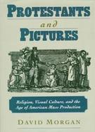 Protestants & Pictures Religion, Visual Culture, and the Age of American Mass Production cover