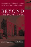 Beyond the Ivory Tower International Relations Theory and the Issue of Policy Relevance cover