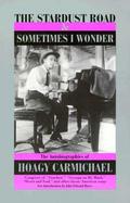 The Stardust Road & Sometimes I Wonder The Autobiography of Hoagy Carmichael cover
