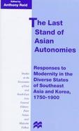 The Last Stand of Asian Autonomies: Responses to Modernity in the Diverse States of Southeast Asia and Korea, 1750-1900 cover