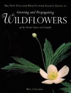 The New England Wild Flower Society Guide to Growing and Propagating Wildflowers of the United States and Canada cover