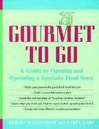 Gourmet to Go A Guide to Opening and Operating a Specialty Food Store cover