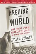 Arguing the World: The New York Intellectuals in Their Own Words cover