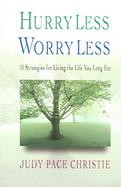 Hurry Less, Worry Less 10 Strategies for Living the Life You Long For cover