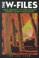 The W-Files True Reports of Wisconsin's Unexplained Phenomena cover