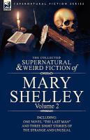 The Collected Supernatural and Weird Fiction of Mary Shelley : Including One Novel the Last Man and Three Short Stories of the Strange and U cover