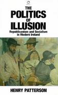 Politics of Illusion Republicanism and Socialism in Modern Ireland cover