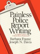 Painless Police Report Writing: An English Guide for Criminal Justice Professionals cover