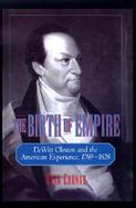The Birth of Empire Dewitt Clinton and the American Experience, 1769-1828 cover