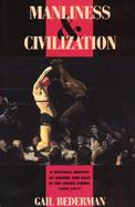 Manliness & Civilization A Cultural History of Gender and Race in the United States, 1880-1917 cover