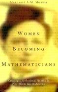 Women Becoming Mathematicians Creating a Professional Identity in Post-World War II America cover