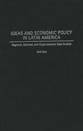 Ideas and Economic Policy in Latin America: Regional, National, and Organizational Case Studies cover