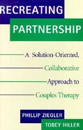 Recreating Partnership A Solution-Oriented, Collaborative Approach to Couples Therapy cover