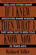 If I Knew Then What I Know Now Ceos and Other Smart Executives Share Wisdom They Wish They'd Been Told 25 Years Ago cover