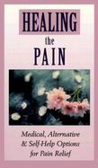 Healing the Pain: Medical, Alternative & Self-Help Options for Pain Relief cover