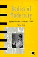 Bodies of Modernity Figure and Flesh in Fin-De-Siecle France cover