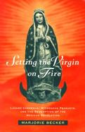 Setting the Virgin on Fire Lazaro Cardenas, Michoacan Peasants, and the Redemption of the Mexican Revolution cover