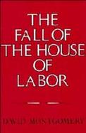 The Fall of the House of Labor The Work Place, the State, and American Labor Activism, 1865-1925 cover