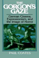 The Gorgon's Gaze German Cinema, Expressionism, and the Image of Horror cover
