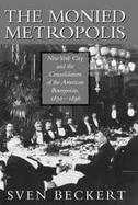 The Monied Metropolis New York City and the Consolidation of the Bourgeoisie, 1850-1896 cover