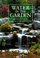 Water in the Garden: A Complete Guide to the Design and Installation of Ponds, Fountains, Streams, and Waterfalls cover