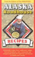 Alaska Roadhouse Recipes Memorable Recipes from Roadhouses, Lodges, Bed and Breakfasts, Cafes, Restaurants and Campgrounds Along the Highways and Bywa cover