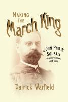 Making the March King : John Philip Sousa's Washington Years, 1854-1893 cover