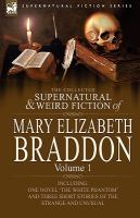 The Collected Supernatural and Weird Fiction of Mary Elizabeth Braddon : Volume 1-Including One Novel 'the White Phantom' and Three Short Stories of T cover
