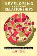 Developing Through Relationships Origins of Communication, Self, and Culture cover