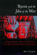 Russia and the Idea of the West Gorbachev, Intellectuals, and the End of the Cold War cover