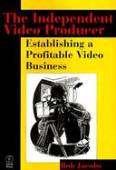 The Independent Video Producer Establishing a Profitable Video Business cover