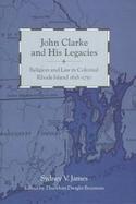 John Clarke and His Legacies Religion and Law in Colonial Rhode Island, 1638-1750 cover