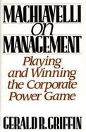 Machiavelli on Management Playing and Winning the Corporate Power Game cover