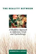 The Reality Between A Buddhist Approach To Addiction, Grief, And Psychotherapy cover