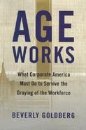 Age Works: What Corporate America Must Do to Survive the Graying of the Workforce cover