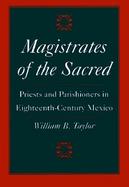 Magistrates of the Sacred: Parish Priests and Indian Parishioners in Eighteenth-Century Mexico cover