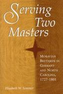 Serving Two Masters Moravian Brethren in Germany and North America, 1727-1801 cover
