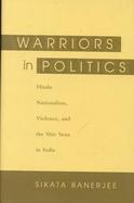 Warriors in Politics: Hindu Nationalism, Violence, and the Shiv Sena in Mumbai cover