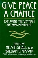 Give Peace a Chance Exploring the Vietnam Antiwar Movement  Essays from the Charles Debenedetti Memorial Conference cover