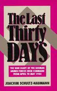 The Last Thirty Days The War Diary of the German Armed Forces High Command from April to May 1945  The Battle for Berlin  Reflections on the Even cover