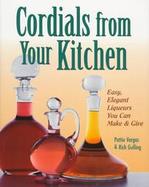 Cordials Form Your Kitchen: Easy, Elegant Liqueurs You Can Make cover