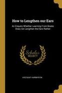 How to Lengthen Our Ears : An Enquiry Whether Learning from Books Does Not Lengthen the Ears Rather cover