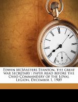 Edwin Mcmasters Stanton, the Great War Secretary : Paper read before the Ohio Commandery of the Loyal Legion, December 1 1909 cover
