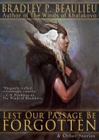 Lest Our Passage Be Forgotten and Other Stories : The Premiere Story Collection from Epic Fantasist Bradley P. Beaulieu cover