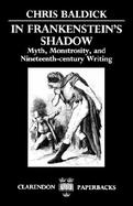 In Frankenstein's Shadow Myth, Monstrosity, and Nineteenth-Century Writing cover