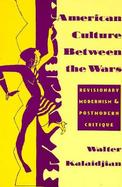 American Culture Between the Wars Revisionary Modernism and Postmodern Critique cover