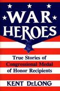 War Heroes True Stories of Congressional Medal of Honor Recipients cover