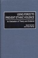 Using Force to Prevent Ethnic Violence An Evaluation of Theory and Evidence cover